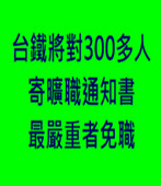 台鐵將對300多人寄曠職通知書 最嚴重者免職 - 台灣e新聞