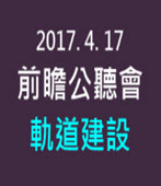 20170417前瞻公聽會－軌道建設  -台灣e新聞