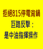 拒絕815停電背鍋 巨路反擊：是中油指揮操作 -台灣e新聞