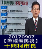 20170907【政經看民視】十問柯市長 不要再說語-台灣e新聞