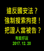 違反國安法？強制搜索拘提！把證人當被告？20171220 (有話好說)  -台灣e新聞