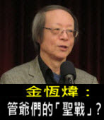 《金恆煒專欄》管爺們的「聖戰」？-台灣e新聞