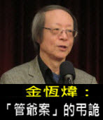 《金恆煒專欄》「管爺案」的弔詭 - 台灣e新聞