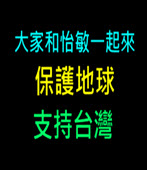 大家和怡敏一起來 保護地球 支持台灣　 - 台灣e新聞