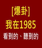 [爆卦] 我在1985看到的、聽到的-◎chung928 (強強)- 台灣e新聞