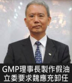 GMP理事長製作假油 立委要求魏應充卸任 - 台灣e新聞