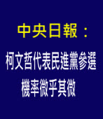 中央日報：柯文哲代表民進黨參選機率微乎其微 - 台灣e新聞
